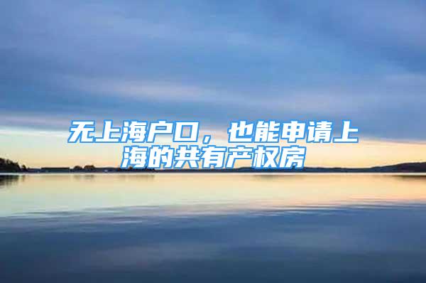 無上海戶口，也能申請(qǐng)上海的共有產(chǎn)權(quán)房