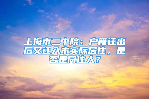 上海市二中院：戶籍遷出后又遷入未實際居住，是否是同住人？