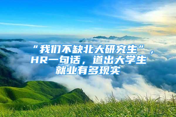 “我們不缺北大研究生”，HR一句話，道出大學(xué)生就業(yè)有多現(xiàn)實