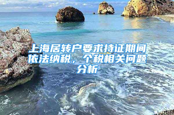 上海居轉(zhuǎn)戶要求持證期間依法納稅，個稅相關(guān)問題分析