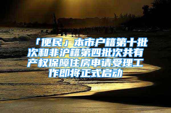 「便民」本市戶籍第十批次和非滬籍第四批次共有產權保障住房申請受理工作即將正式啟動