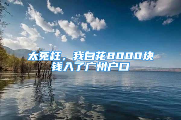 太冤枉，我白花8000塊錢(qián)入了廣州戶(hù)口