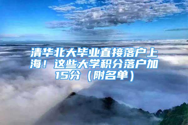 清華北大畢業(yè)直接落戶上海！這些大學積分落戶加15分（附名單）