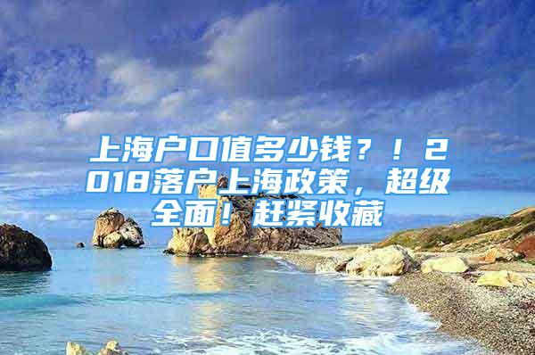 上海戶口值多少錢？！2018落戶上海政策，超級全面！趕緊收藏