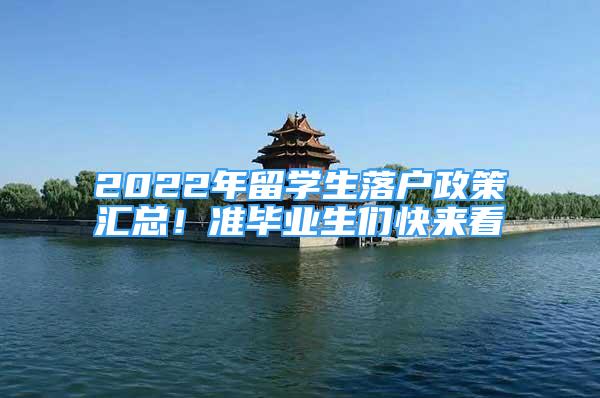 2022年留學生落戶政策匯總！準畢業(yè)生們快來看