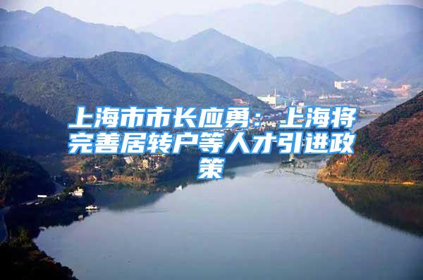 上海市市長應(yīng)勇：上海將完善居轉(zhuǎn)戶等人才引進政策