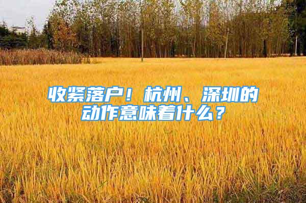 收緊落戶！杭州、深圳的動作意味著什么？