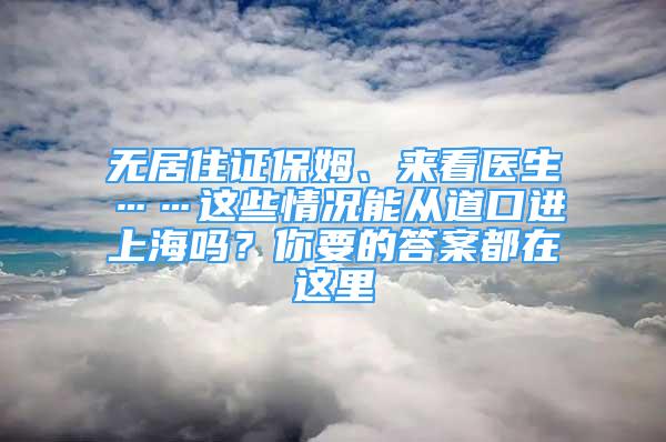 無居住證保姆、來看醫(yī)生……這些情況能從道口進上海嗎？你要的答案都在這里