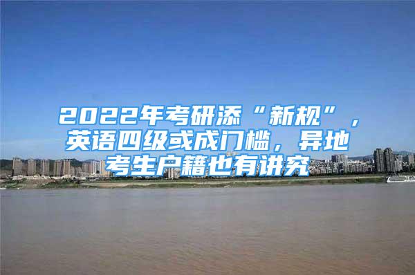 2022年考研添“新規(guī)”，英語四級或成門檻，異地考生戶籍也有講究