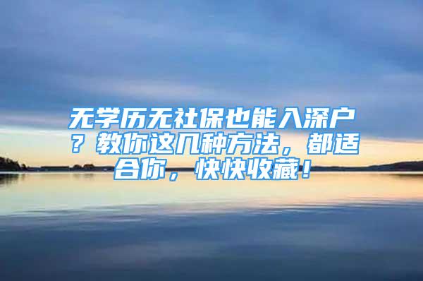 無學歷無社保也能入深戶？教你這幾種方法，都適合你，快快收藏！