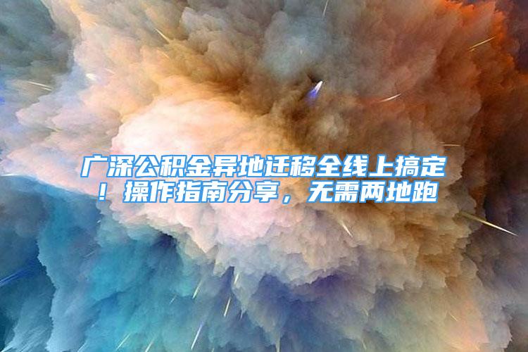 廣深公積金異地遷移全線上搞定！操作指南分享，無需兩地跑