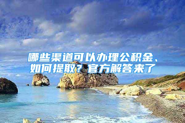 哪些渠道可以辦理公積金、如何提??？官方解答來(lái)了