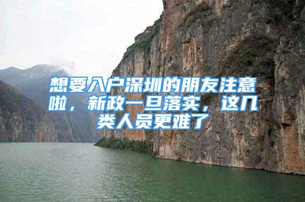 想要入戶深圳的朋友注意啦，新政一旦落實，這幾類人員更難了