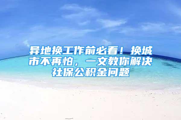 異地換工作前必看！換城市不再怕，一文教你解決社保公積金問題