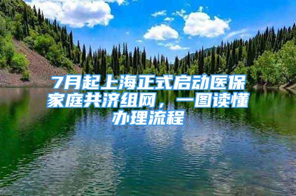 7月起上海正式啟動醫(yī)保家庭共濟組網(wǎng)，一圖讀懂辦理流程