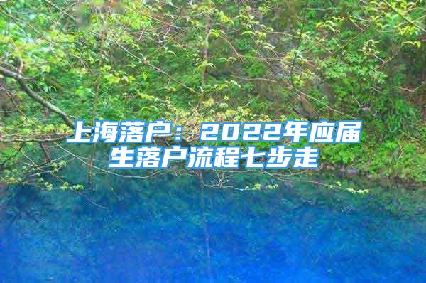 上海落戶：2022年應(yīng)屆生落戶流程七步走