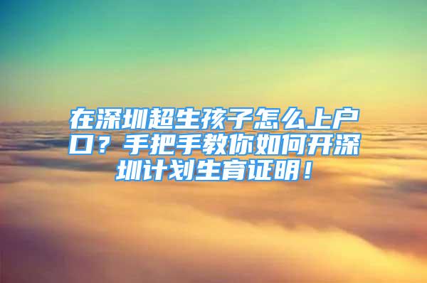 在深圳超生孩子怎么上戶口？手把手教你如何開深圳計(jì)劃生育證明！