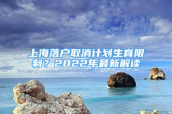 上海落戶取消計(jì)劃生育限制？2022年最新解讀