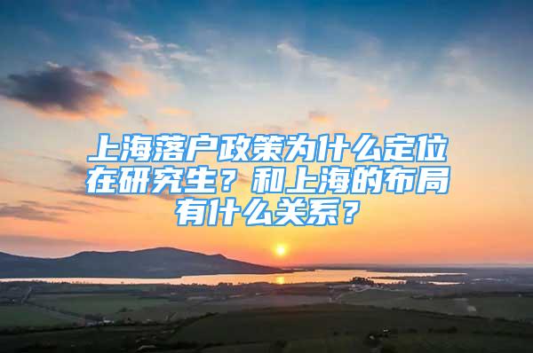 上海落戶政策為什么定位在研究生？和上海的布局有什么關(guān)系？