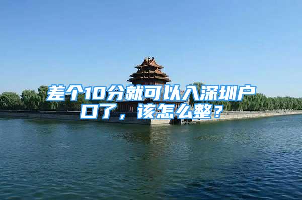 差個10分就可以入深圳戶口了，該怎么整？