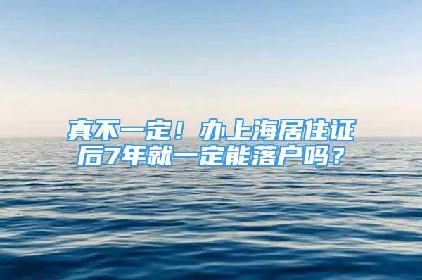 真不一定！辦上海居住證后7年就一定能落戶嗎？