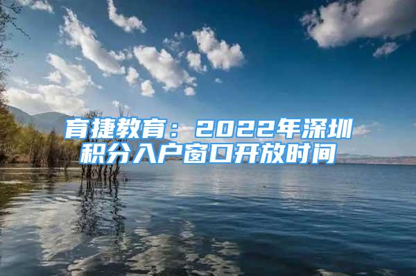 育捷教育：2022年深圳積分入戶(hù)窗口開(kāi)放時(shí)間