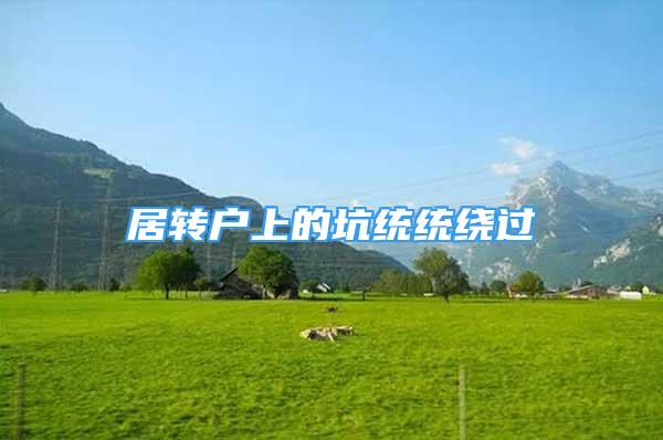 居轉(zhuǎn)戶上的坑統(tǒng)統(tǒng)繞過