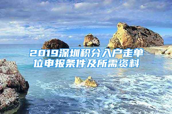 2019深圳積分入戶走單位申報(bào)條件及所需資料