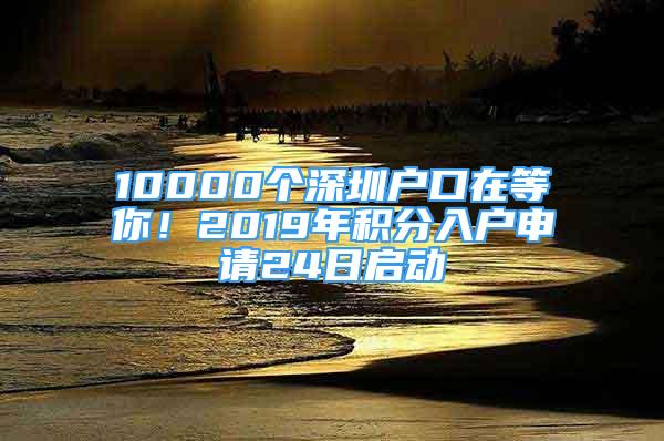 10000個深圳戶口在等你！2019年積分入戶申請24日啟動