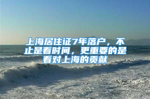 上海居住證7年落戶，不止是看時間，更重要的是看對上海的貢獻(xiàn)