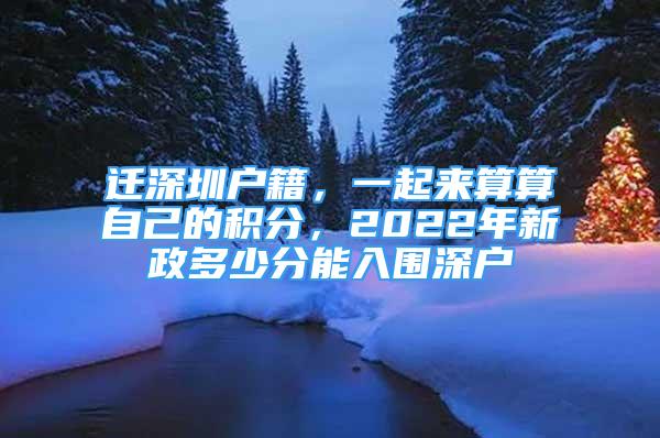 遷深圳戶籍，一起來(lái)算算自己的積分，2022年新政多少分能入圍深戶