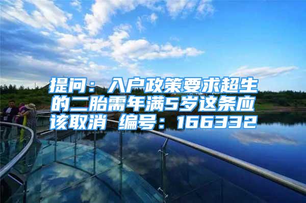 提問：入戶政策要求超生的二胎需年滿5歲這條應(yīng)該取消 編號：166332