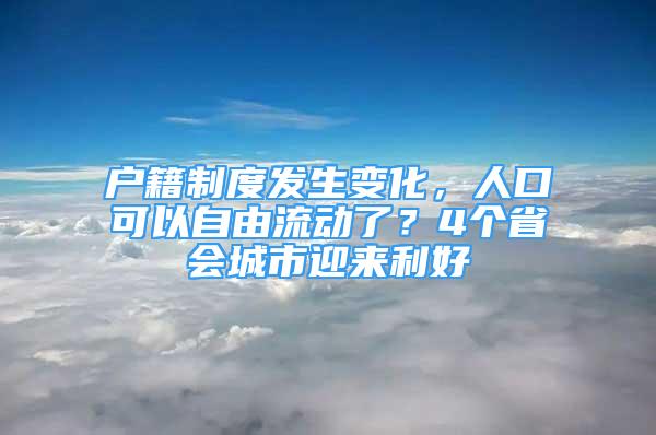 戶籍制度發(fā)生變化，人口可以自由流動了？4個省會城市迎來利好