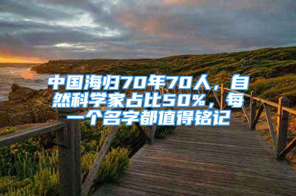 中國(guó)海歸70年70人，自然科學(xué)家占比50%，每一個(gè)名字都值得銘記