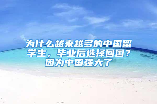 為什么越來越多的中國留學(xué)生，畢業(yè)后選擇回國？因?yàn)橹袊鴱?qiáng)大了