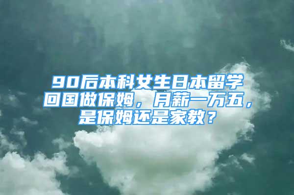 90后本科女生日本留學回國做保姆，月薪一萬五，是保姆還是家教？