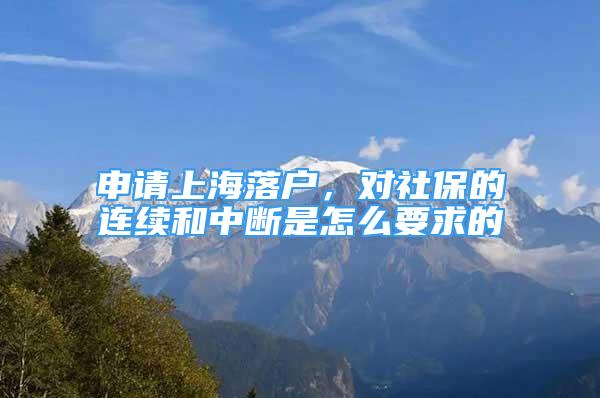 申請上海落戶，對社保的連續(xù)和中斷是怎么要求的