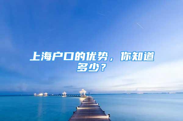 上海戶口的優(yōu)勢，你知道多少？