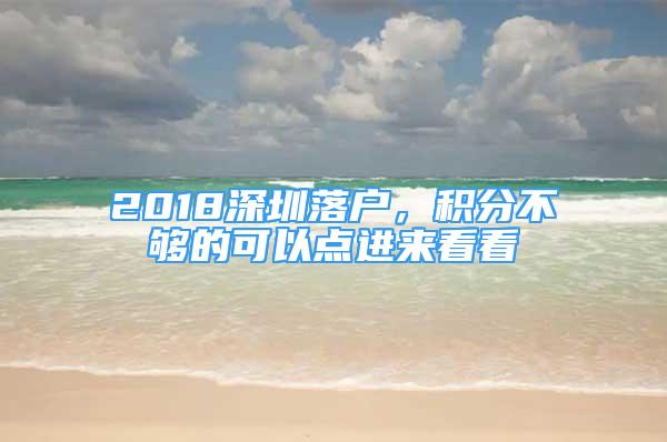 2018深圳落戶，積分不夠的可以點進來看看