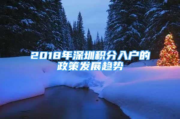 2018年深圳積分入戶的政策發(fā)展趨勢