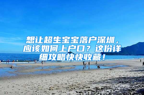 想讓超生寶寶落戶深圳，應(yīng)該如何上戶口？這份詳細(xì)攻略快快收藏！