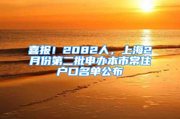 喜報(bào)！2082人，上海2月份第二批申辦本市常住戶口名單公布