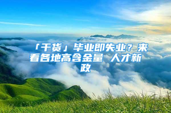 「干貨」畢業(yè)即失業(yè)？來(lái)看各地高含金量 人才新政