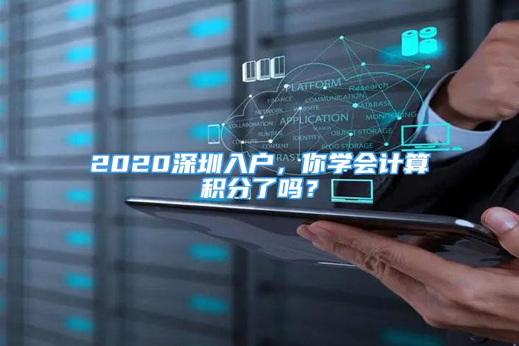 2020深圳入戶，你學會計算積分了嗎？