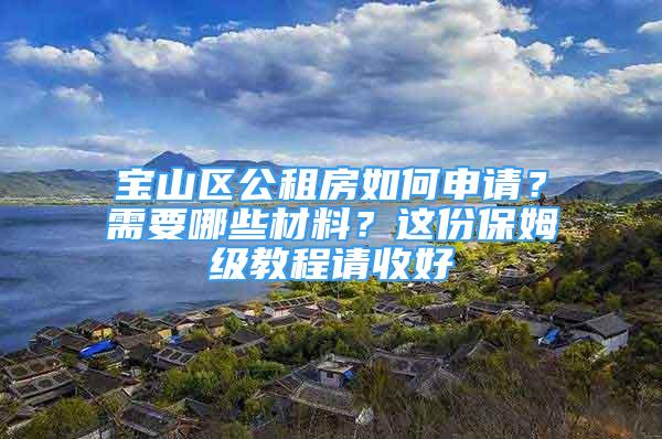 寶山區(qū)公租房如何申請？需要哪些材料？這份保姆級教程請收好