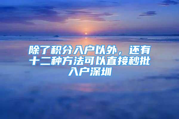 除了積分入戶以外，還有十二種方法可以直接秒批入戶深圳