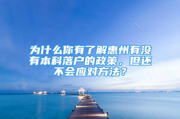 為什么你有了解惠州有沒有本科落戶的政策，但還不會應(yīng)對方法？