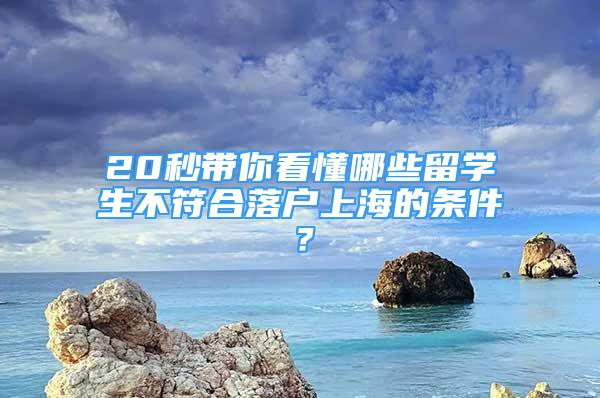 20秒帶你看懂哪些留學(xué)生不符合落戶上海的條件？