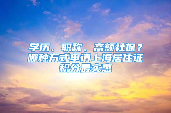 學(xué)歷、職稱、高額社保？哪種方式申請(qǐng)上海居住證積分最實(shí)惠