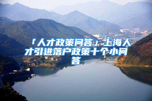 「人才政策問(wèn)答」上海人才引進(jìn)落戶(hù)政策十個(gè)小問(wèn)答